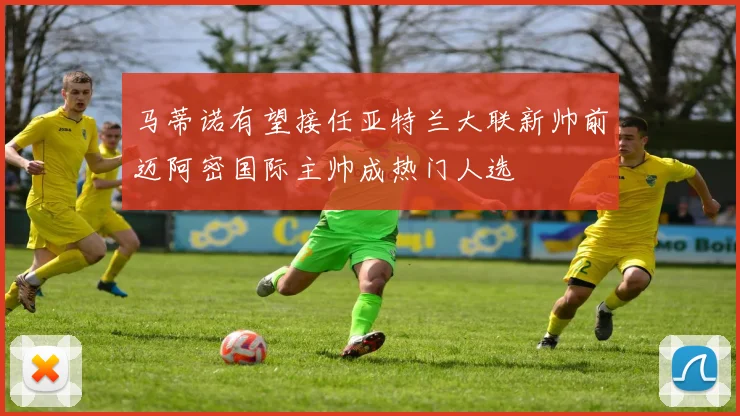 马蒂诺有望接任亚特兰大联新帅前迈阿密国际主帅成热门人选
