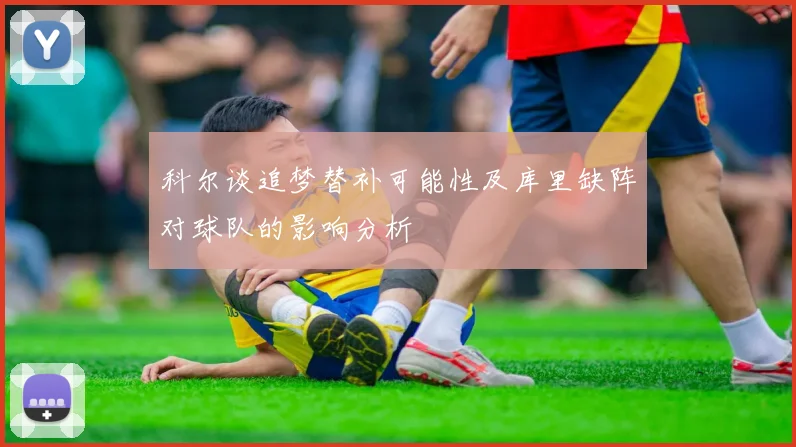 科尔谈追梦替补可能性及库里缺阵对球队的影响分析