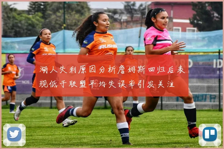 湖人失利原因分析詹姆斯回归后表现低于联盟平均失误率引发关注