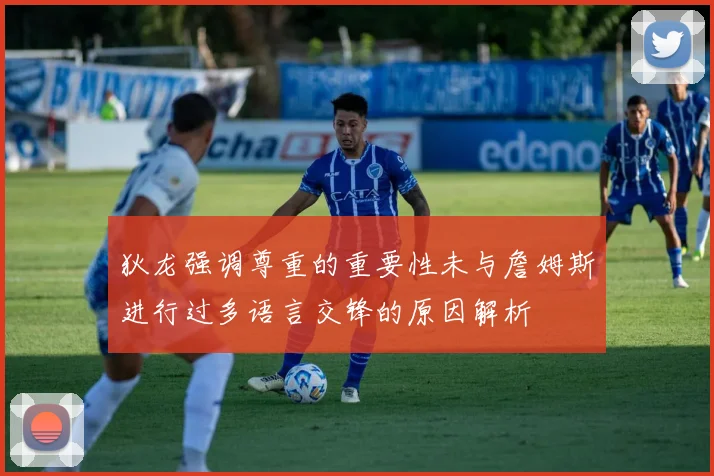 狄龙强调尊重的重要性未与詹姆斯进行过多语言交锋的原因解析