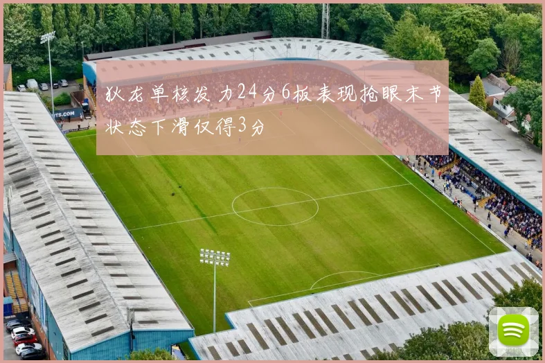 狄龙单核发力24分6板表现抢眼末节状态下滑仅得3分
