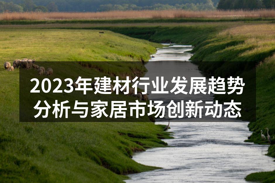 2023年建材行业发展趋势分析与家居市场创新动态