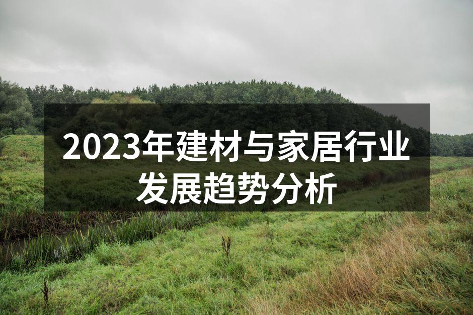2023年建材与家居行业发展趋势分析