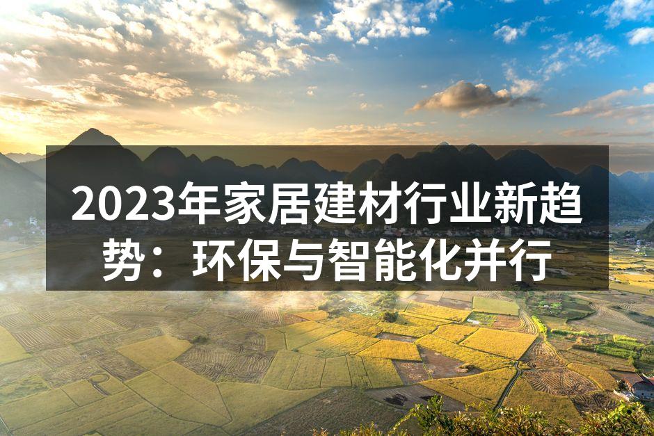 2023年家居建材行业新趋势：环保与智能化并行