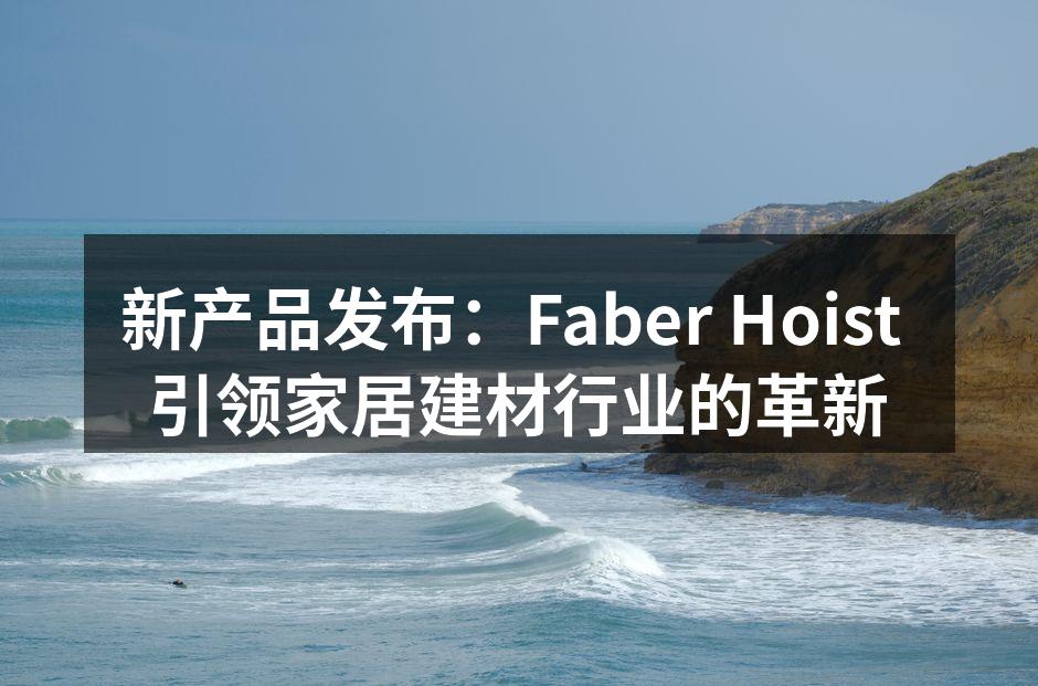 新产品发布：Faber Hoist 引领家居建材行业的革新