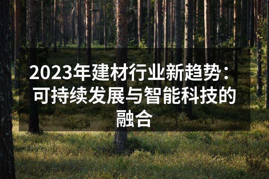 2023年建材行业新趋势：可持续发展与智能科技的融合